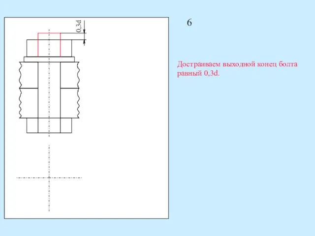 6 0,3d Достраиваем выходной конец болта равный 0,3d.