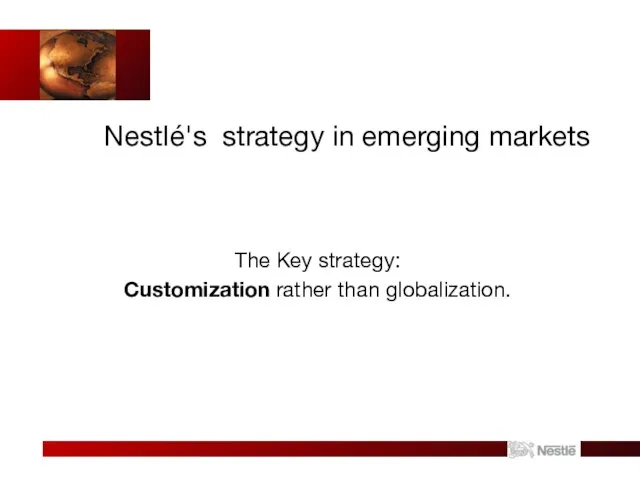 Nestlé's strategy in emerging markets The Key strategy: Customization rather than globalization.