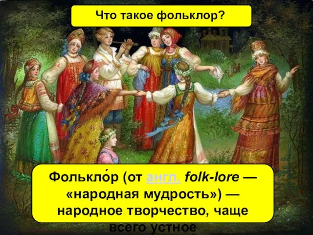 Что такое фольклор? Фолькло́р (от англ. folk-lore — «народная мудрость») — народное творчество, чаще всего устное