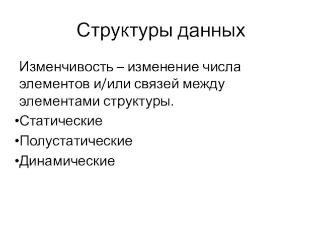 Структуры данных Изменчивость – изменение числа элементов и/или связей между элементами структуры. Статические Полустатические Динамические