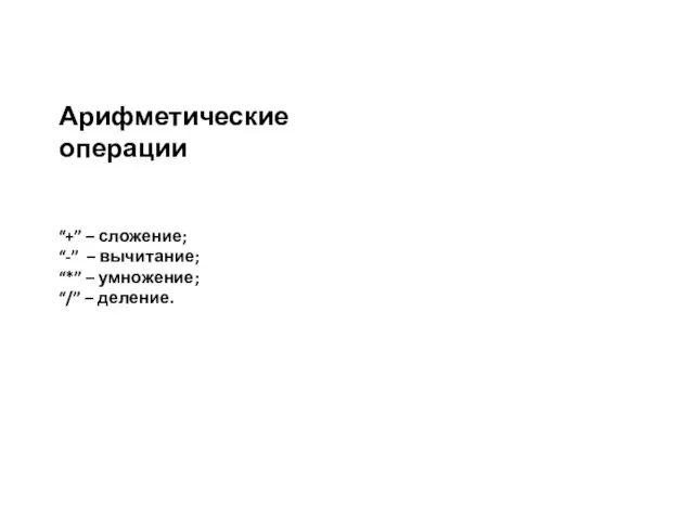 Арифметические операции “+” – сложение; “-” – вычитание; “*” – умножение; “/” – деление.