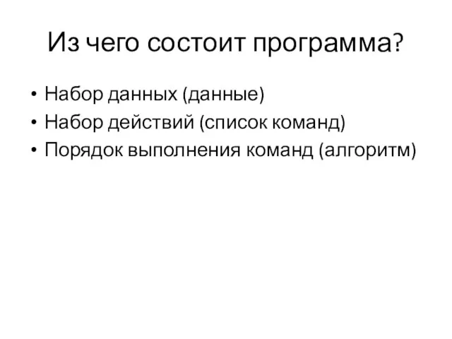 Из чего состоит программа? Набор данных (данные) Набор действий (список команд) Порядок выполнения команд (алгоритм)