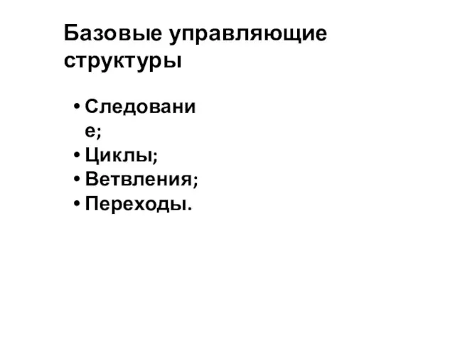 Базовые управляющие структуры Следование; Циклы; Ветвления; Переходы.