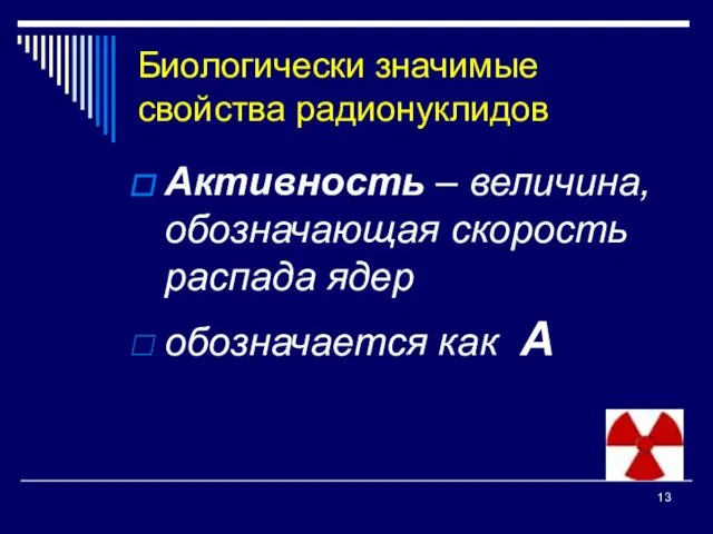 Биологически значимые свойства радионуклидов Активность – величина, обозначающая скорость распада ядер обозначается как А