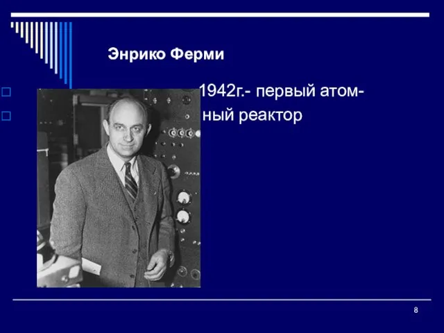 Энрико Ферми 1942г.- первый атом- ный реактор