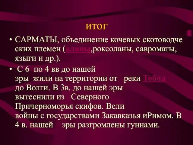 итог САРМАТЫ, объединение кочевых скотоводческих племен (аланы,роксоланы, савроматы, языги и др.).