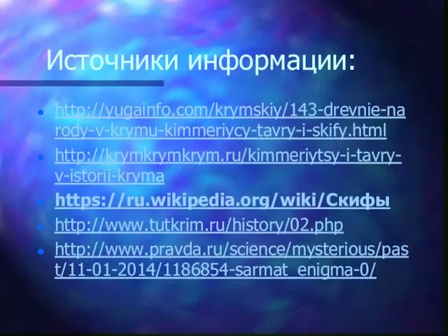 Источники информации: http://yugainfo.com/krymskiy/143-drevnie-narody-v-krymu-kimmeriycy-tavry-i-skify.html http://krymkrymkrym.ru/kimmeriytsy-i-tavry-v-istorii-kryma https://ru.wikipedia.org/wiki/Скифы http://www.tutkrim.ru/history/02.php http://www.pravda.ru/science/mysterious/past/11-01-2014/1186854-sarmat_enigma-0/