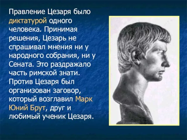 Правление Цезаря было диктатурой одного человека. Принимая решения, Цезарь не спрашивал