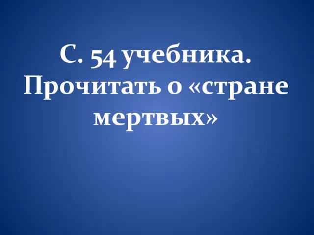 С. 54 учебника. Прочитать о «стране мертвых»