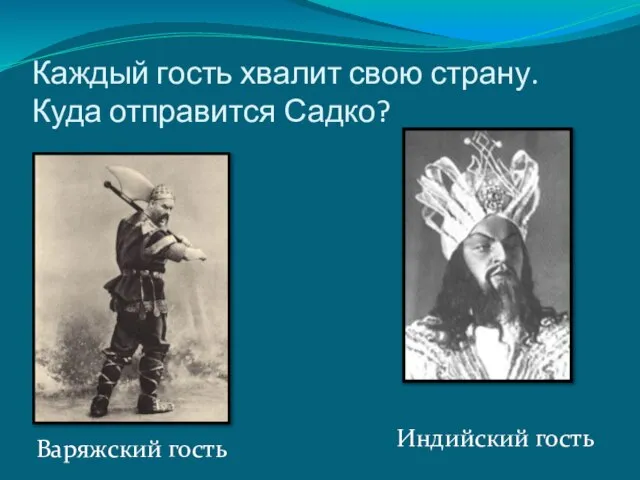 Каждый гость хвалит свою страну. Куда отправится Садко? Варяжский гость Индийский гость