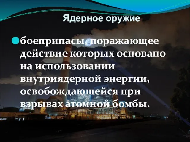 Ядерное оружие боеприпасы, поражающее действие которых основано на использовании внутриядерной энергии, освобождающейся при взрывах атомной бомбы.