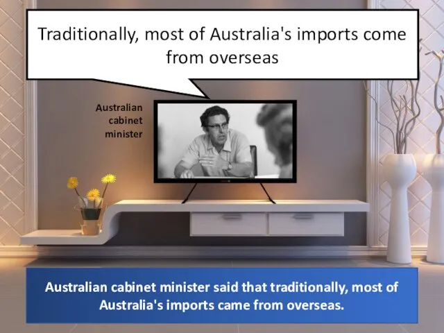 Traditionally, most of Australia's imports come from overseas Australian cabinet minister