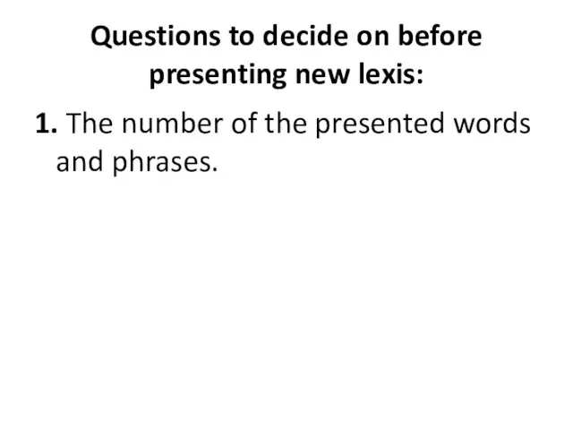 Questions to decide on before presenting new lexis: 1. The number