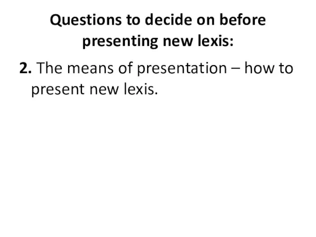 Questions to decide on before presenting new lexis: 2. The means