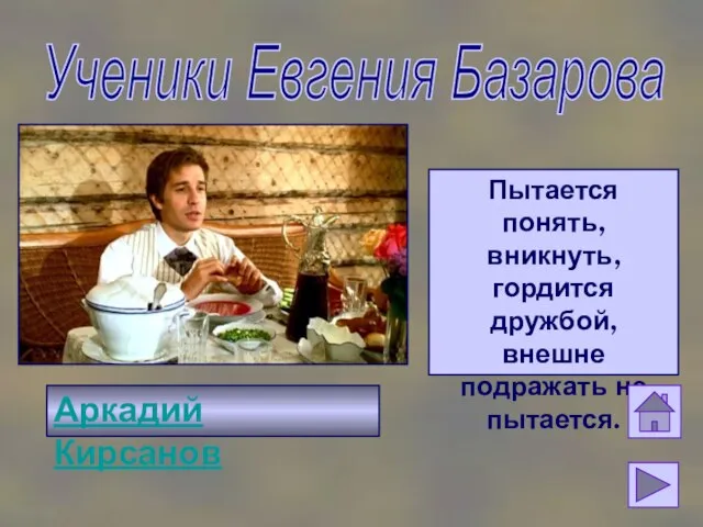 Ученики Евгения Базарова Аркадий Кирсанов Пытается понять, вникнуть, гордится дружбой, внешне подражать не пытается.