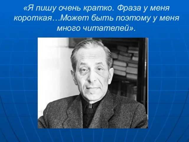 «Я пишу очень кратко. Фраза у меня короткая…Может быть поэтому у меня много читателей».