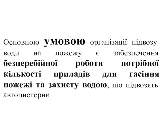 Основною умовою організації підвозу води на пожежу є забезпечення безперебійної роботи