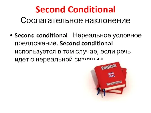 Second Conditional Сослагательное наклонение Second conditional - Нереальное условное предложение. Second