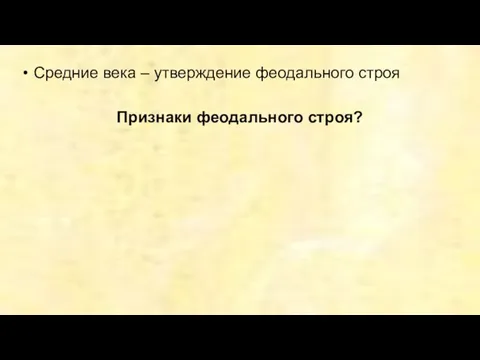 Средние века – утверждение феодального строя Признаки феодального строя?