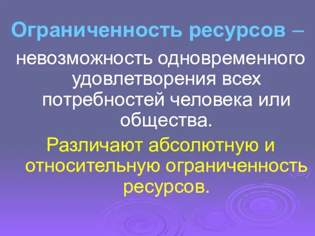 Ограниченность ресурсов – невозможность одновременного удовлетворения всех потребностей человека или общества.