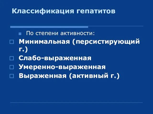 Классификация гепатитов По степени активности: Минимальная (персистирующий г.) Слабо-выраженная Умеренно-выраженная Выраженная (активный г.)