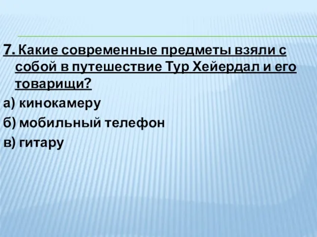 7. Какие современные предметы взяли с собой в путешествие Тур Хейердал