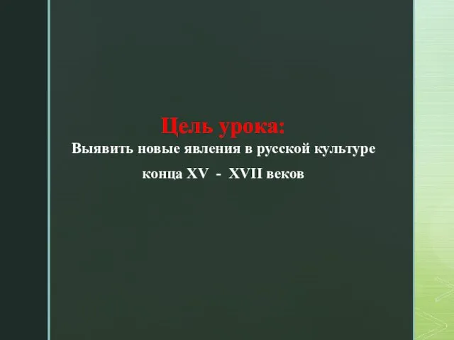 Цель урока: Выявить новые явления в русской культуре конца XV - XVII веков