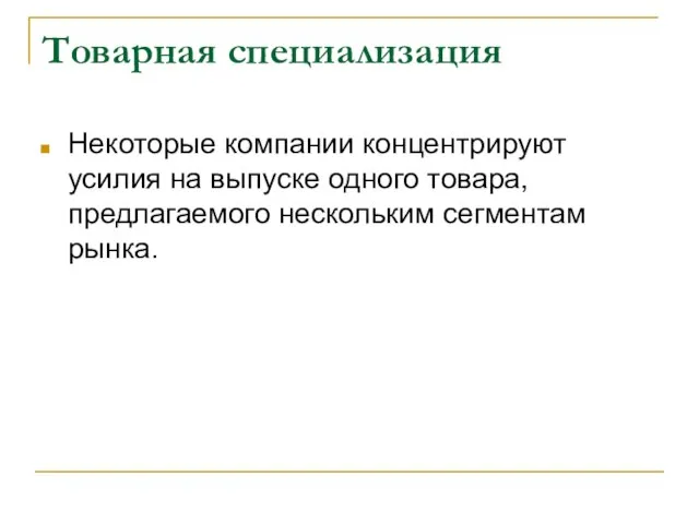 Товарная специализация Некоторые компании концентрируют усилия на выпуске одного товара, предлагаемого нескольким сегментам рынка.