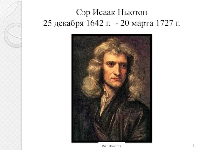 Сэр Исаак Ньютон 25 декабря 1642 г. - 20 марта 1727 г. Рис.1Ньютон