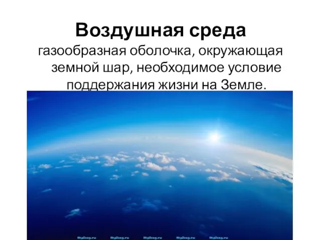 Воздушная среда газообразная оболочка, окружающая земной шар, необходимое условие поддержания жизни на Земле.