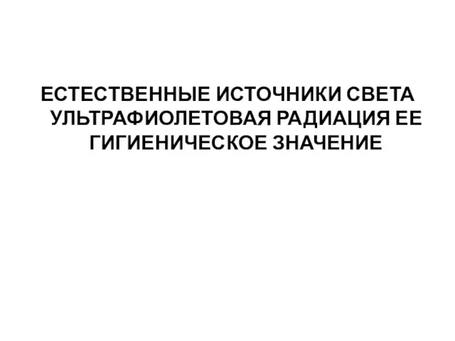 ЕСТЕСТВЕННЫЕ ИСТОЧНИКИ СВЕТА УЛЬТРАФИОЛЕТОВАЯ РАДИАЦИЯ ЕЕ ГИГИЕНИЧЕСКОЕ ЗНАЧЕНИЕ