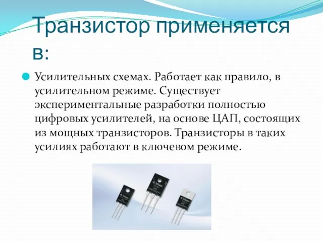 Транзистор применяется в: Усилительных схемах. Работает как правило, в усилительном режиме.