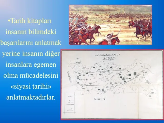 Tarih kitapları insanın bilimdeki başarılarını anlatmak yerine insanın diğer insanlara egemen olma mücadelesini «siyasi tarihi» anlatmaktadırlar.