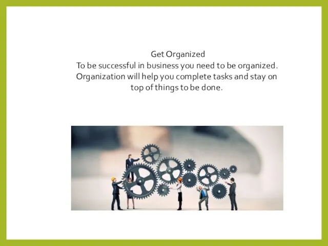 Get Organized To be successful in business you need to be