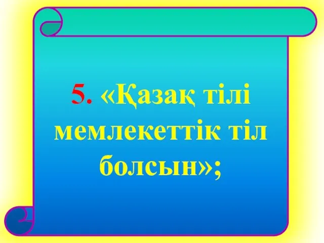 5. «Қазақ тілі мемлекеттік тіл болсын»;