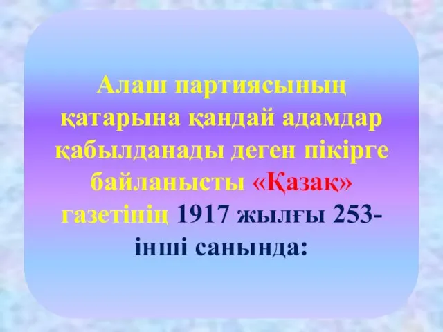 Алаш партиясының қатарына қандай адамдар қабылданады деген пікірге байланысты «Қазақ» газетінің 1917 жылғы 253-інші санында: