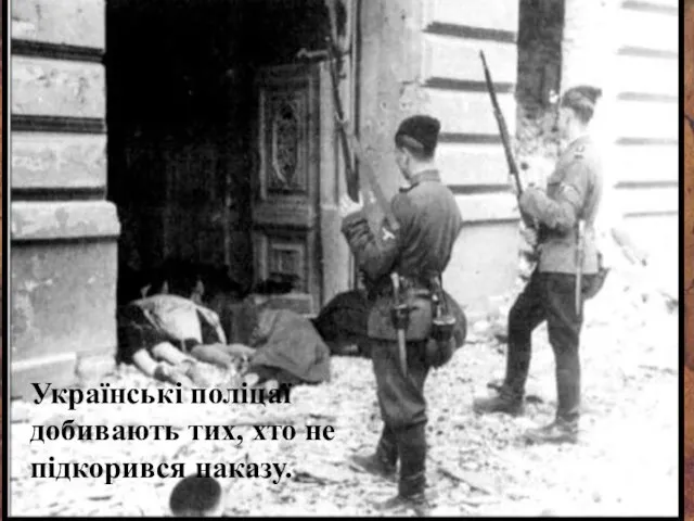 Українські поліцаї добивають тих, хто не підкорився наказу.