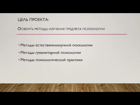 ЦЕЛЬ ПРОЕКТА: ОСВОИТЬ МЕТОДЫ ИЗУЧЕНИЯ ПРЕДМЕТА ПСИХОЛОГИИ Методы естественнонаучной психологии Методы гуманитарной психологии Методы психологической практики