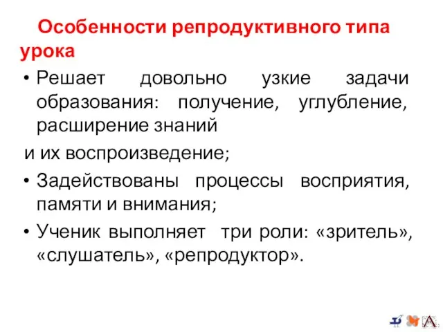 Особенности репродуктивного типа урока Решает довольно узкие задачи образования: получение, углубление,