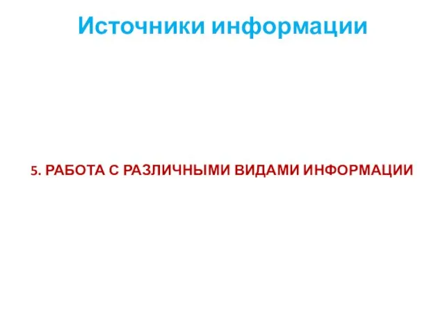 Источники информации 5. РАБОТА С РАЗЛИЧНЫМИ ВИДАМИ ИНФОРМАЦИИ