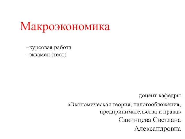 доцент кафедры «Экономическая теория, налогообложения, предпринимательства и права» Савинцева Светлана Александровна Макроэкономика курсовая работа экзамен (тест)