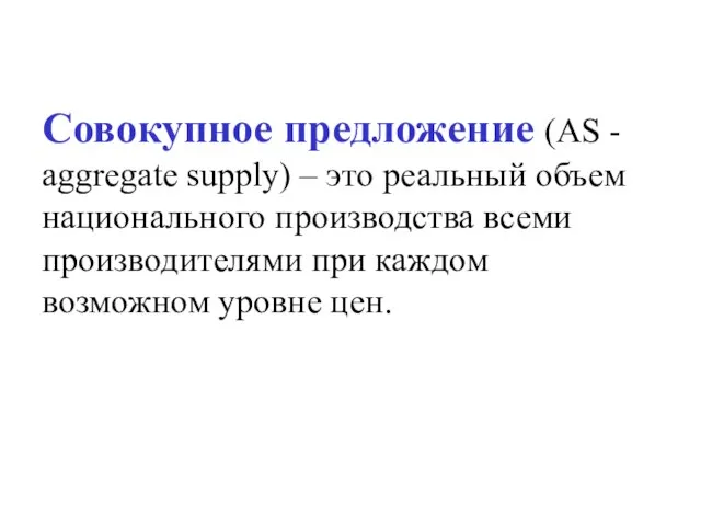 Совокупное предложение (AS - aggregate supply) – это реальный объем национального