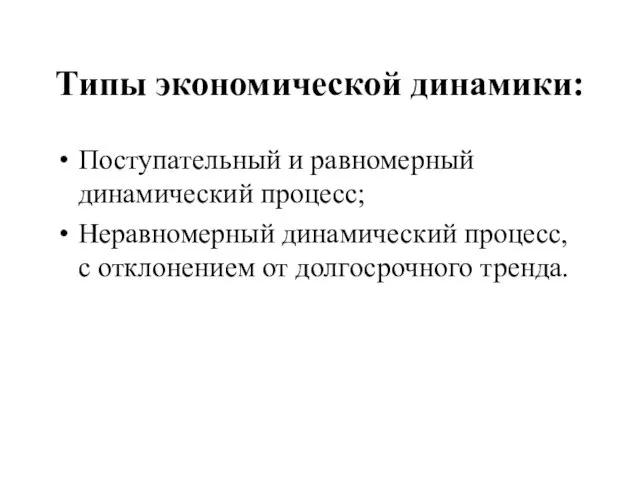 Типы экономической динамики: Поступательный и равномерный динамический процесс; Неравномерный динамический процесс, с отклонением от долгосрочного тренда.