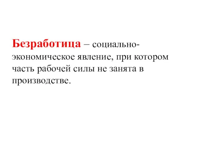 Безработица – социально-экономическое явление, при котором часть рабочей силы не занята в производстве.