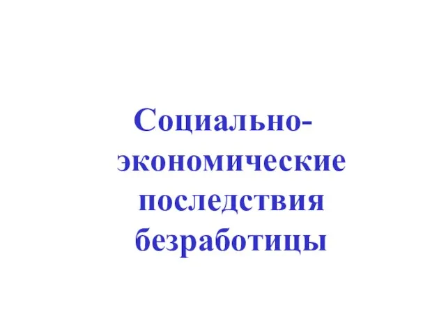 Социально-экономические последствия безработицы