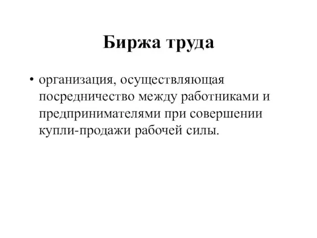 Биржа труда организация, осуществляющая посредничество между работниками и предпринимателями при совершении купли-продажи рабочей силы.