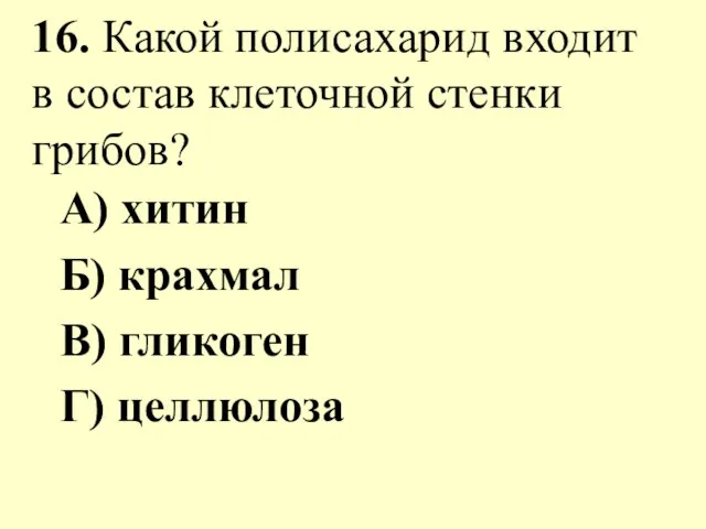 16. Какой полисахарид входит в состав клеточной стенки грибов? А) хитин