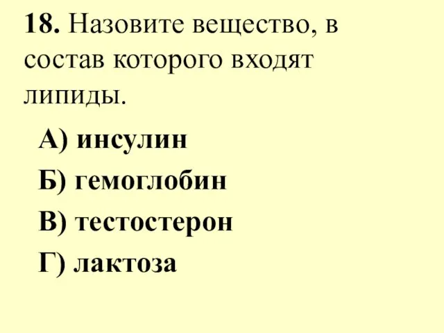 18. Назовите вещество, в состав которого входят липиды. А) инсулин Б) гемоглобин В) тестостерон Г) лактоза