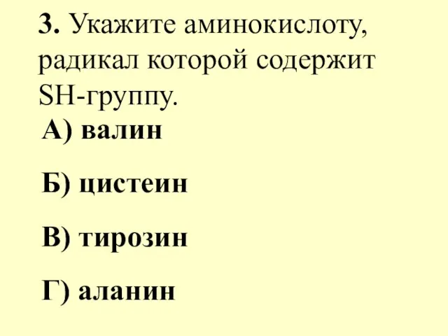 3. Укажите аминокислоту, радикал которой содержит SH-группу. А) валин Б) цистеин В) тирозин Г) аланин