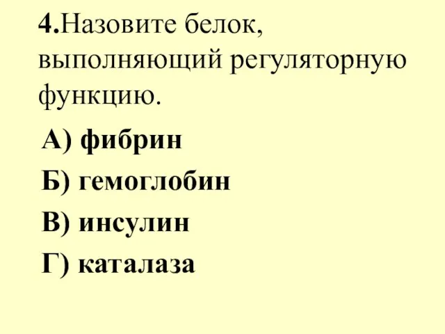 4.Назовите белок, выполняющий регуляторную функцию. А) фибрин Б) гемоглобин В) инсулин Г) каталаза